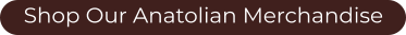 Shop Our Anatolian Merchandise